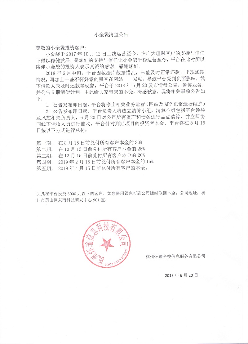 小金袋 2018.6.19-17:44······关于我司小金袋清盘公告······平台因数据库数据错乱，未能及时正常还款，出现逾期······平台于2018年6月20日清盘，公告五期清偿计划······小金袋P2P理财携手国企，不仅力证了小金袋P2P理财在车贷垂直领域将展开带领性的作用，有了国企入驻更为平台的安全经营保驾护航。小金袋P2P理财的发展获得了国家政策以及社会各界的广泛认可。强强联合，双重保障，为更多的理财投资者获得经济回报的同时实现社会价值，缓解社会资金矛盾，促进社会和谐，共创普惠金融