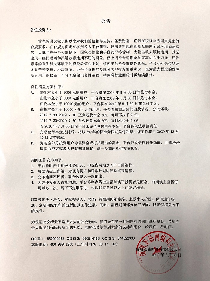 圣贤财富 2018.7.30-10:20……关于圣贤财富良性清盘的公告……未曾料想在近期互联网金融环境如此恶劣，大批网贷平台相继倒下，国家对催收的手段的严格管制，大量借款人顺势逾期，甚至出现一些代理商和渠道故意逾期不还的现象，仅上周平台逾期金额就高达六千万元。还款意愿的丧失和大环境下的投资者信心不足，致使平台资金链格外紧张。平台CEO朱传华及团队苦苦支撑，不堪重负，经平台管理层及部分大户投友慎重考虑，也为最大程度的保障所有用户的权益，平台无奈做出良性清盘